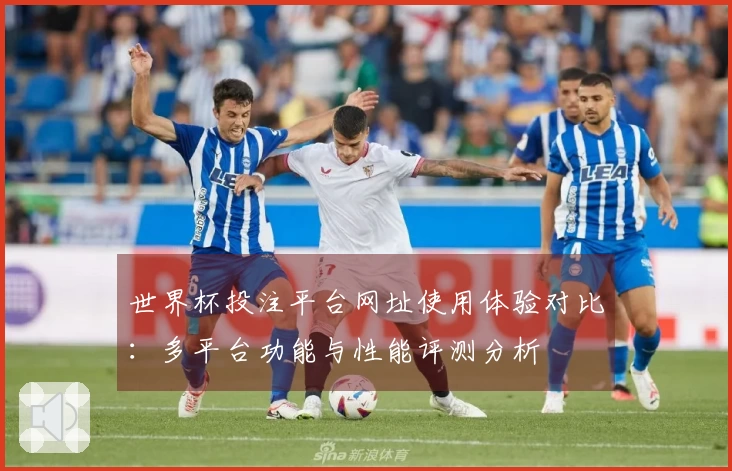 世界杯投注平台网址使用体验对比：多平台功能与性能评测分析