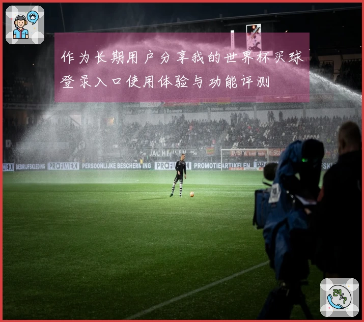 作为长期用户分享我的世界杯买球登录入口使用体验与功能评测