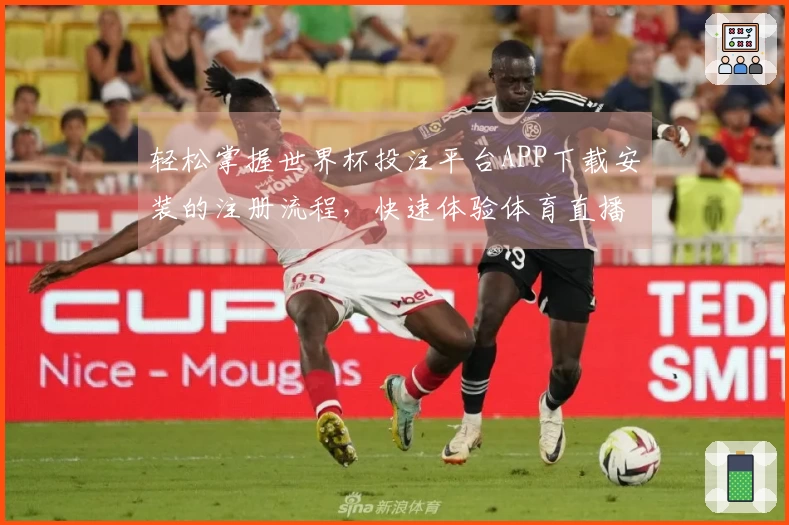 轻松掌握世界杯投注平台APP下载安装的注册流程，快速体验体育直播魅力