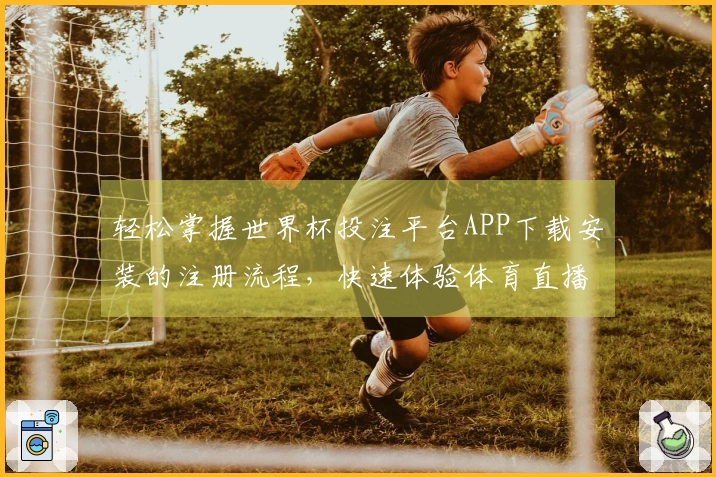 轻松掌握世界杯投注平台APP下载安装的注册流程，快速体验体育直播魅力