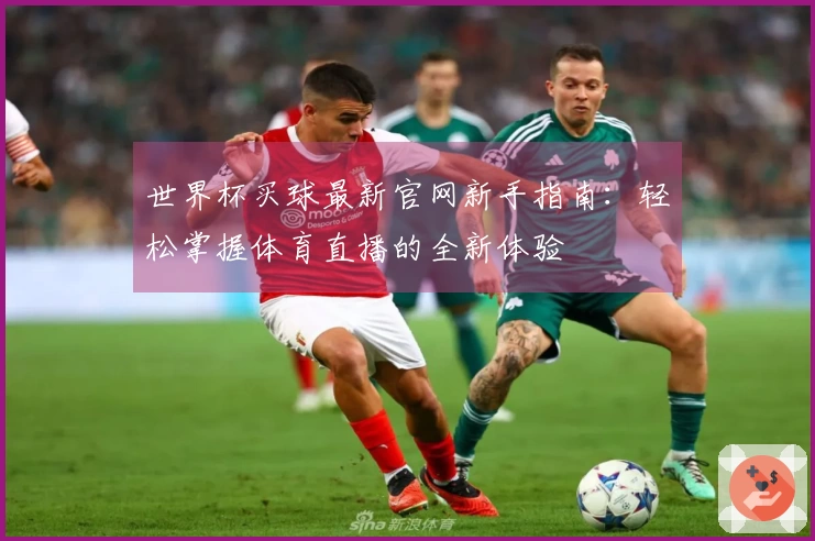 世界杯买球最新官网新手指南：轻松掌握体育直播的全新体验