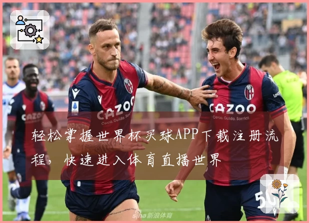 轻松掌握世界杯买球APP下载注册流程，快速进入体育直播世界